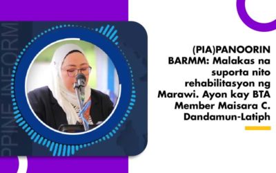 PANOORIN BARMM: Malakas na suporta nito rehabilitasyon ng Marawi. Ayon kay BTA Member Maisara C. Dandamun-Latiph