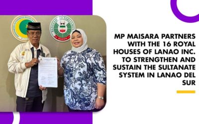 MP MAISARA PARTNERS WITH THE 16 ROYAL HOUSES OF LANAO INC. TO STRENGTHEN AND SUSTAIN THE SULTANATE SYSTEM IN LANAO DEL SUR